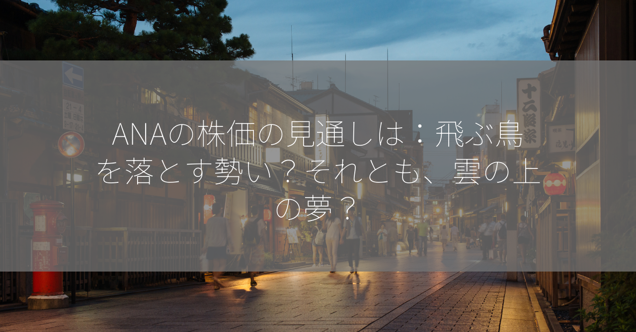 ANAの株価の見通しは：飛ぶ鳥を落とす勢い？それとも、雲の上の夢？