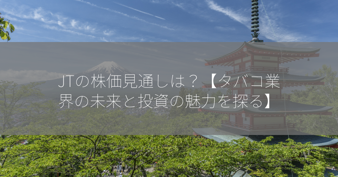 JTの株価見通しは？【タバコ業界の未来と投資の魅力を探る】