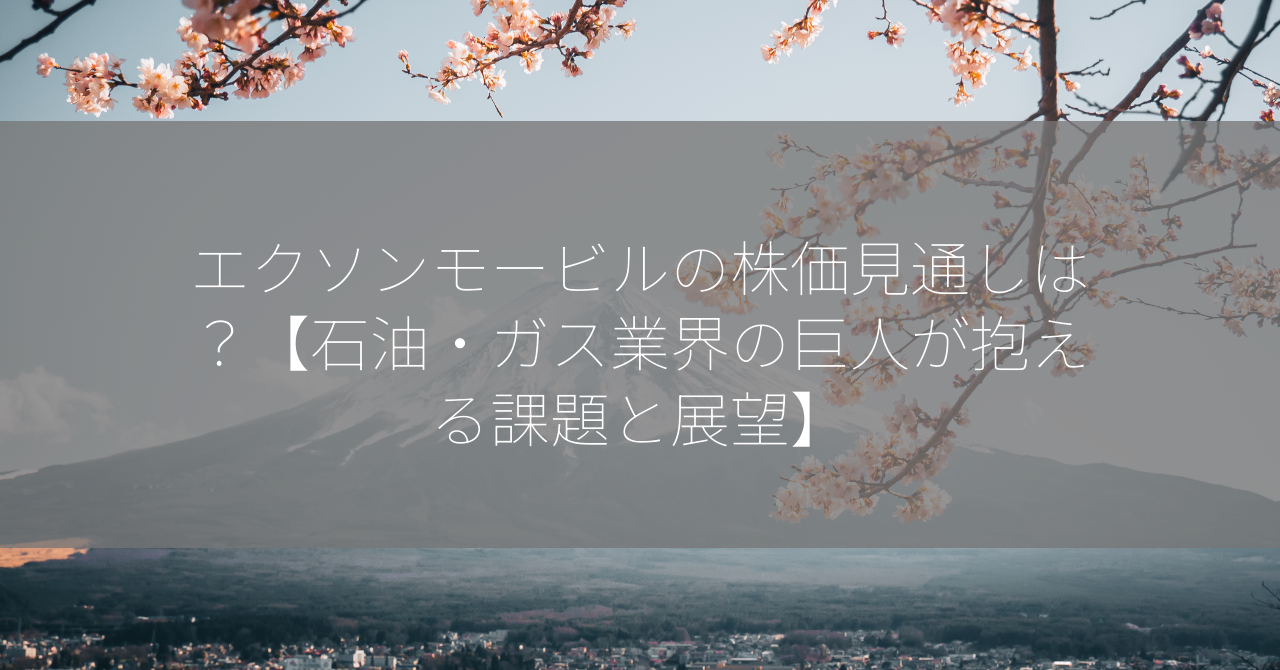 エクソンモービルの株価見通しは？【石油・ガス業界の巨人が抱える課題と展望】