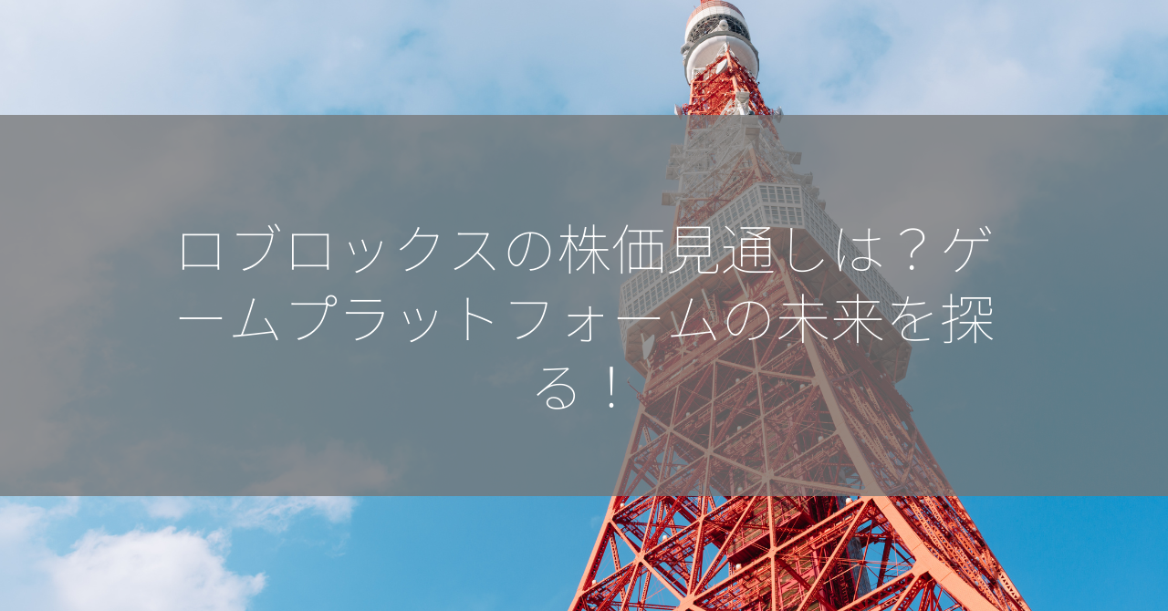 ロブロックスの株価見通しは？ゲームプラットフォームの未来を探る！